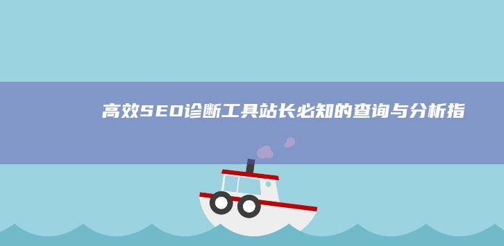 高效SEO诊断工具：站长必知的查询与分析指南